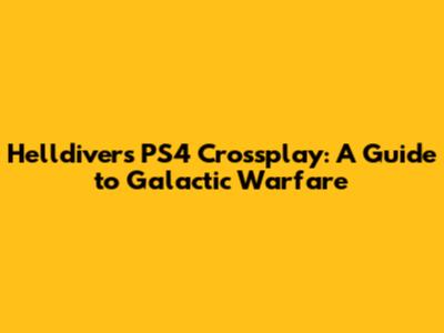 Helldivers PS4 Crossplay: A Guide to Galactic Warfare