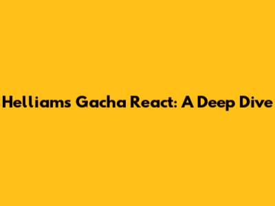 Helliam's Gacha React: A Deep Dive