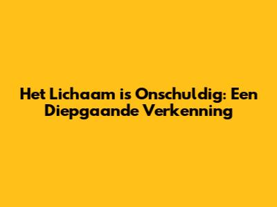 Het Lichaam is Onschuldig: Een Diepgaande Verkenning