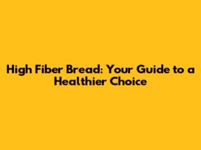 High Fiber Bread: Your Guide to a Healthier Choice