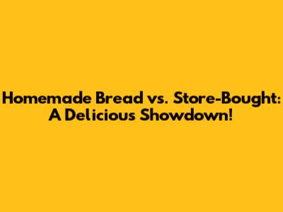 Homemade Bread vs. Store-Bought: A Delicious Showdown!