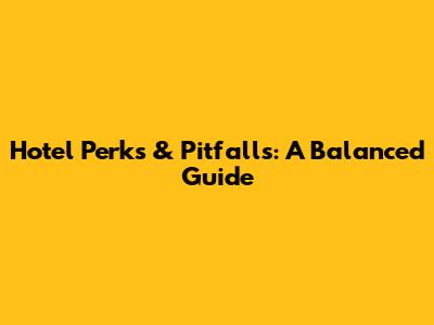 Hotel Perks & Pitfalls: A Balanced Guide
