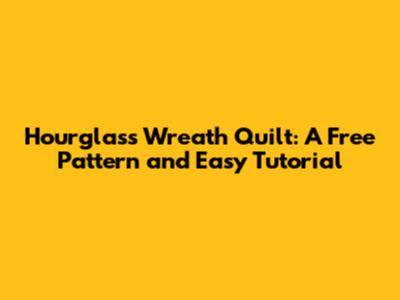 Hourglass Wreath Quilt: A Free Pattern and Easy Tutorial