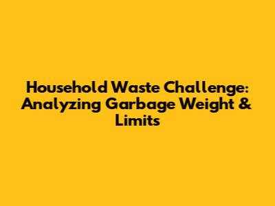 Household Waste Challenge: Analyzing Garbage Weight & Limits