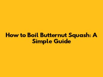 How to Boil Butternut Squash: A Simple Guide