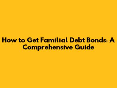 How to Get Familial Debt Bonds: A Comprehensive Guide