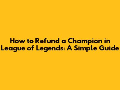 How to Refund a Champion in League of Legends: A Simple Guide