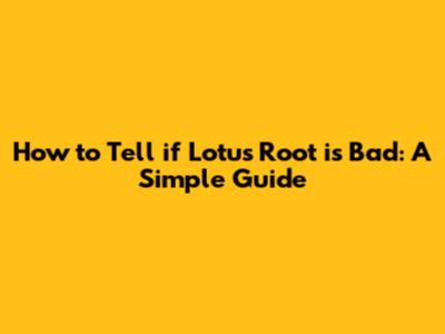 How to Tell if Lotus Root is Bad: A Simple Guide
