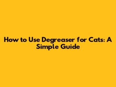 How to Use Degreaser for Cats: A Simple Guide