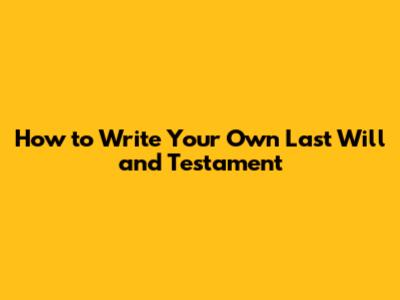 How to Write Your Own Last Will and Testament