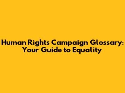 Human Rights Campaign Glossary: Your Guide to Equality