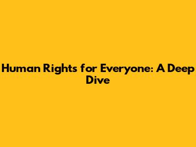 Human Rights for Everyone: A Deep Dive