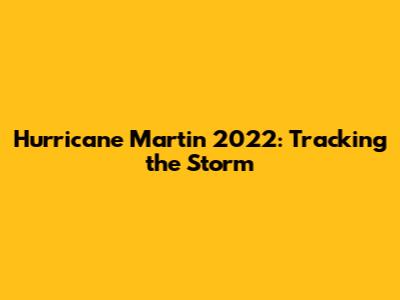 Hurricane Martin 2022: Tracking the Storm