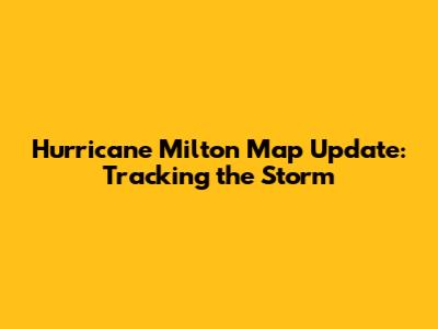 Hurricane Milton Map Update: Tracking the Storm