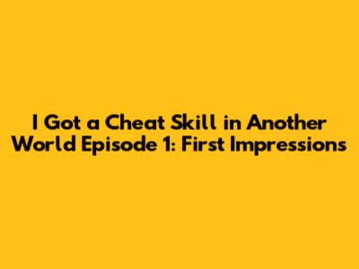 I Got a Cheat Skill in Another World Episode 1: First Impressions