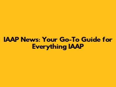 IAAP News: Your Go-To Guide for Everything IAAP