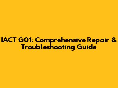 IACT G01: Comprehensive Repair & Troubleshooting Guide