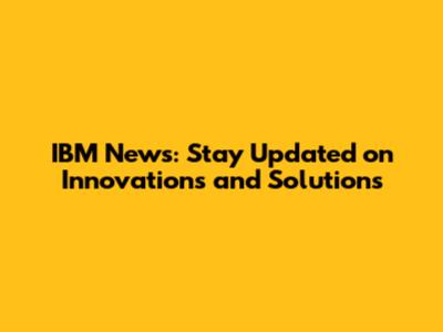 IBM News: Stay Updated on Innovations and Solutions