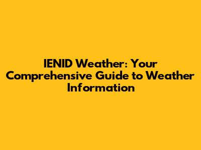 IENID Weather: Your Comprehensive Guide to Weather Information