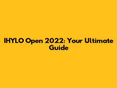 IHYLO Open 2022: Your Ultimate Guide