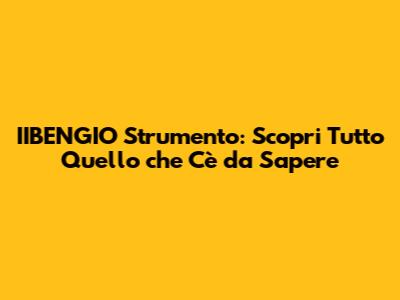 IIBENGIO Strumento: Scopri Tutto Quello che C'è da Sapere