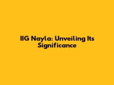 IIG Nayla: Unveiling Its Significance