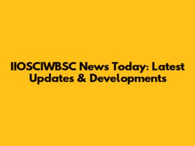 IIOSCIWBSC News Today: Latest Updates & Developments
