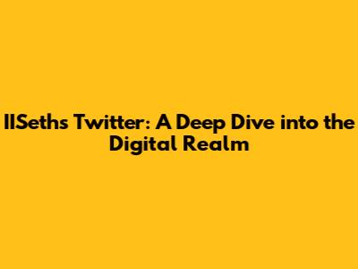 IISeth's Twitter: A Deep Dive into the Digital Realm