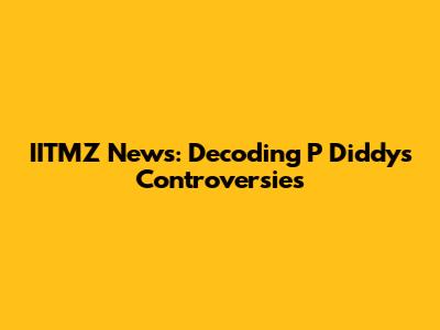 IITMZ News: Decoding P Diddy's Controversies