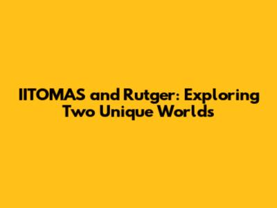 IITOMAS and Rutger: Exploring Two Unique Worlds