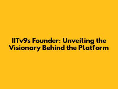 IITv9's Founder: Unveiling the Visionary Behind the Platform
