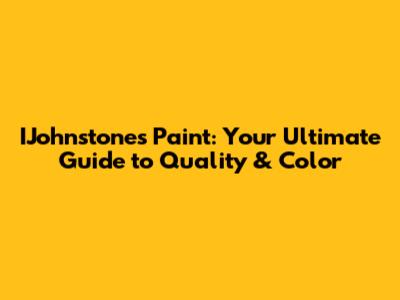 IJohnstones Paint: Your Ultimate Guide to Quality & Color
