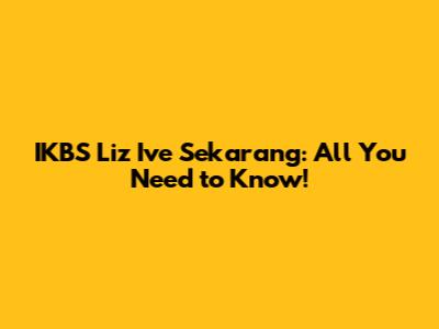 IKBS Liz Ive Sekarang: All You Need to Know!