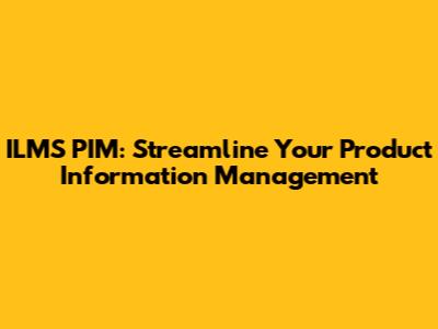 ILMS PIM: Streamline Your Product Information Management