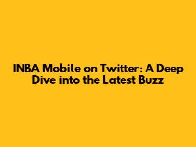 INBA Mobile on Twitter: A Deep Dive into the Latest Buzz
