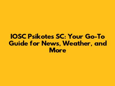 IOSC Psikotes SC: Your Go-To Guide for News, Weather, and More
