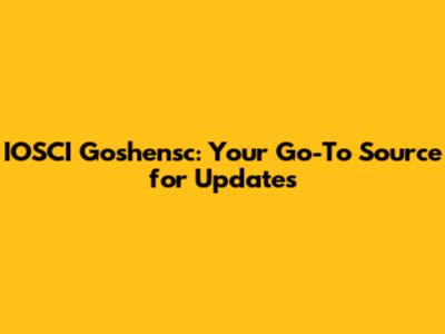 IOSCI Goshensc: Your Go-To Source for Updates