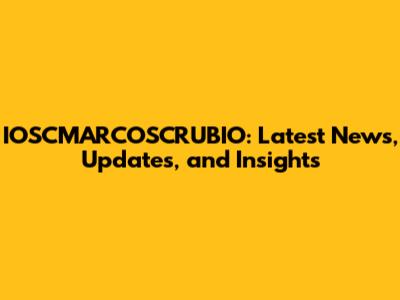 IOSCMARCOSCRUBIO: Latest News, Updates, and Insights