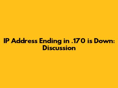 IP Address Ending in .170 is Down: Discussion