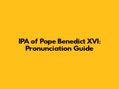 IPA of Pope Benedict XVI: Pronunciation Guide