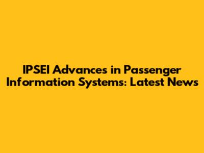IPSEI Advances in Passenger Information Systems: Latest News