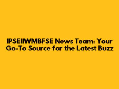 IPSEIIWMBFSE News Team: Your Go-To Source for the Latest Buzz