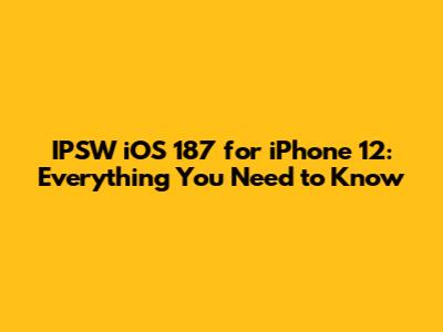 IPSW iOS 187 for iPhone 12: Everything You Need to Know