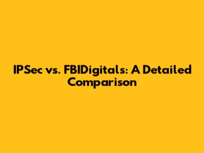 IPSec vs. FBIDigitals: A Detailed Comparison