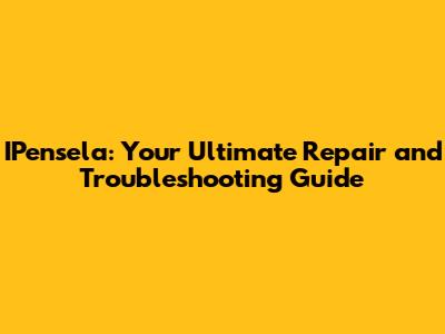 IPensela: Your Ultimate Repair and Troubleshooting Guide
