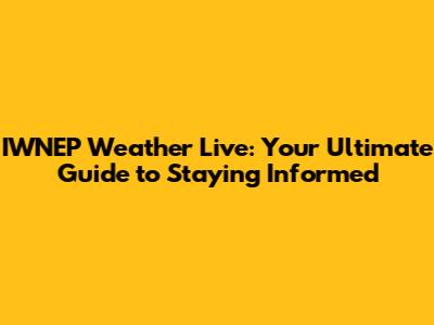 IWNEP Weather Live: Your Ultimate Guide to Staying Informed