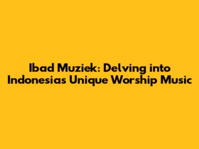 Ibad Muziek: Delving into Indonesia's Unique Worship Music