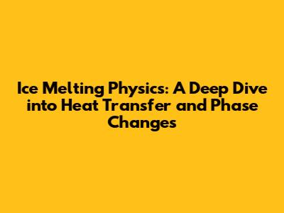 Ice Melting Physics: A Deep Dive into Heat Transfer and Phase Changes