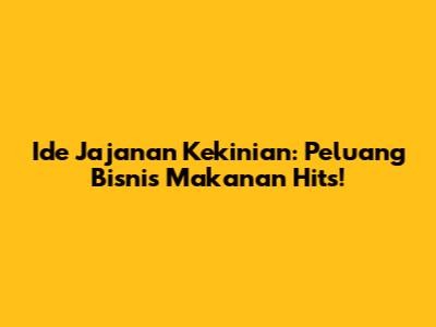 Ide Jajanan Kekinian: Peluang Bisnis Makanan Hits!