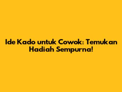 Ide Kado untuk Cowok: Temukan Hadiah Sempurna!